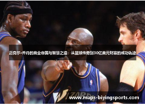 迈克尔·乔丹的商业帝国与智慧之道：从篮球传奇到30亿美元财富的成功轨迹