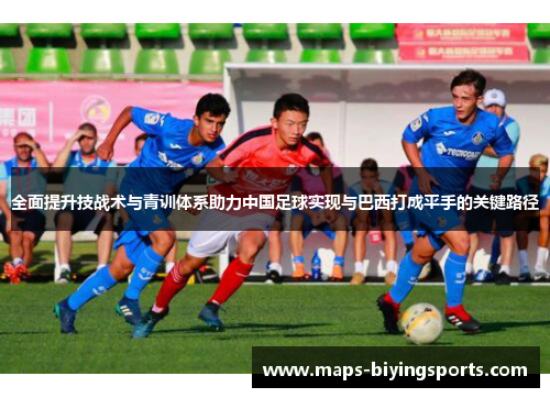 全面提升技战术与青训体系助力中国足球实现与巴西打成平手的关键路径